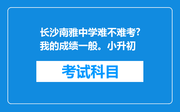 长沙南雅中学难不难考?我的成绩一般。小升初