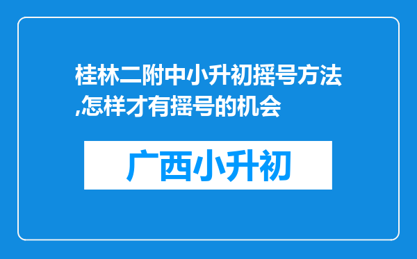 桂林二附中小升初摇号方法,怎样才有揺号的机会