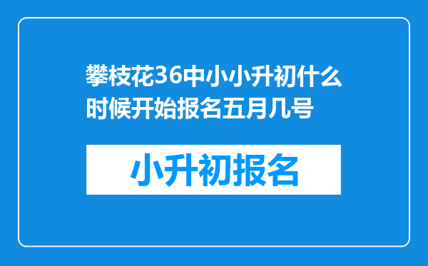 攀枝花36中小小升初什么时候开始报名五月几号