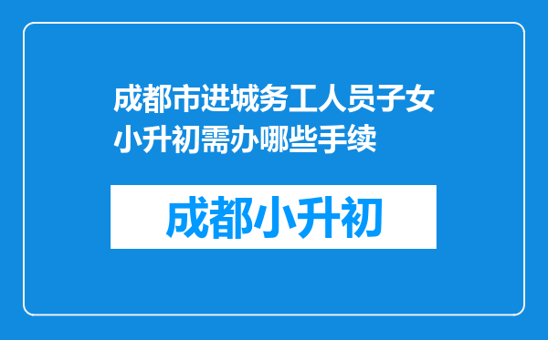 成都市进城务工人员子女小升初需办哪些手续