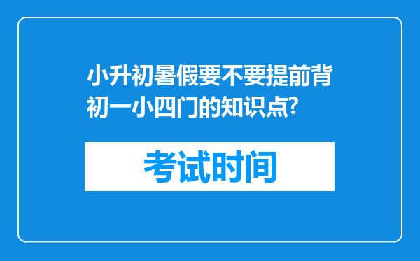 小升初暑假要不要提前背初一小四门的知识点?