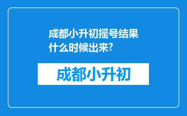 成都小升初摇号结果什么时候出来?