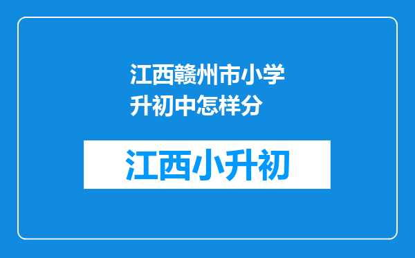 江西赣州市小学升初中怎样分