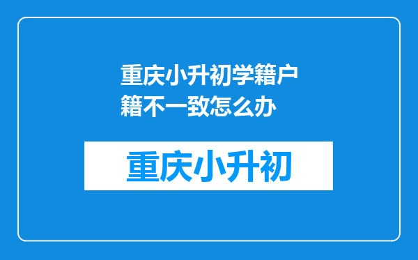 重庆小升初学籍户籍不一致怎么办