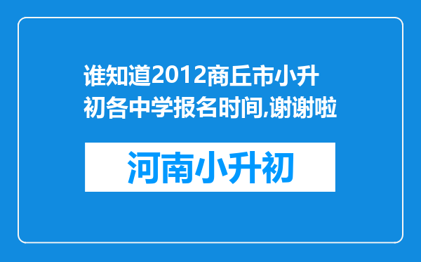 谁知道2012商丘市小升初各中学报名时间,谢谢啦