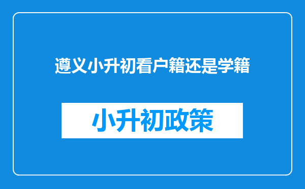 遵义小升初看户籍还是学籍