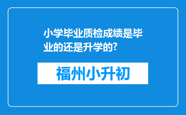 小学毕业质检成绩是毕业的还是升学的?