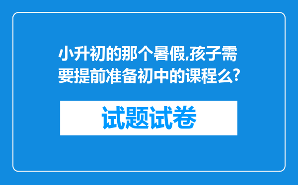 小升初的那个暑假,孩子需要提前准备初中的课程么?