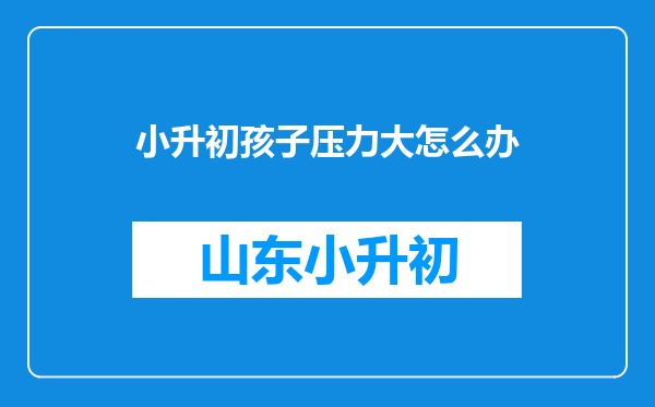 小升初孩子压力大怎么办