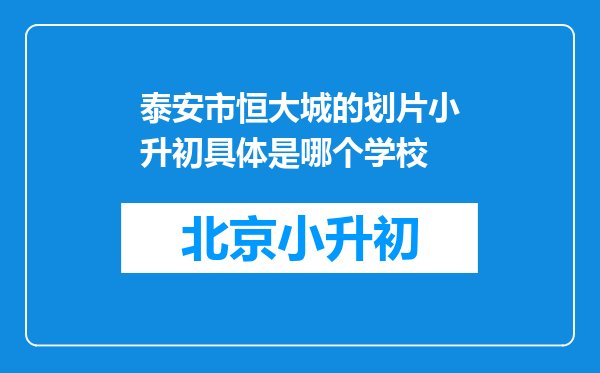 泰安市恒大城的划片小升初具体是哪个学校