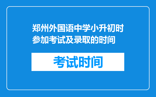 郑州外国语中学小升初时参加考试及录取的时间