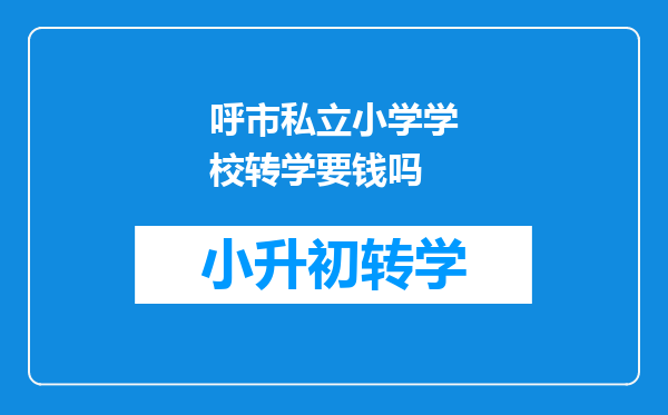 呼市私立小学学校转学要钱吗