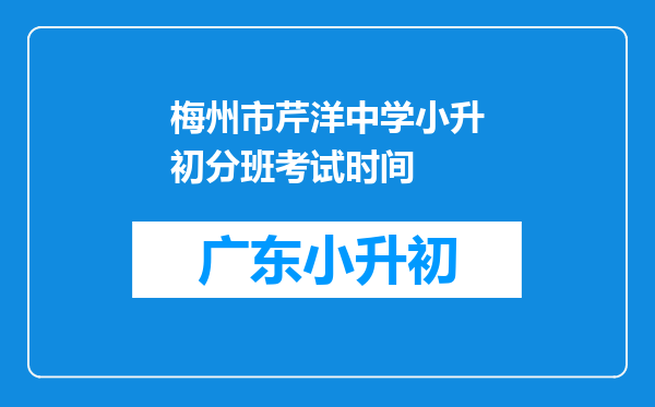 梅州市芹洋中学小升初分班考试时间