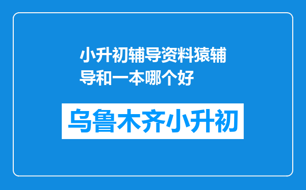 小升初辅导资料猿辅导和一本哪个好