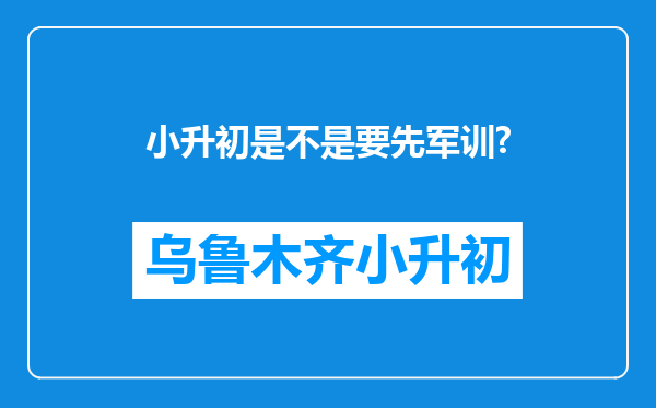 小升初是不是要先军训?