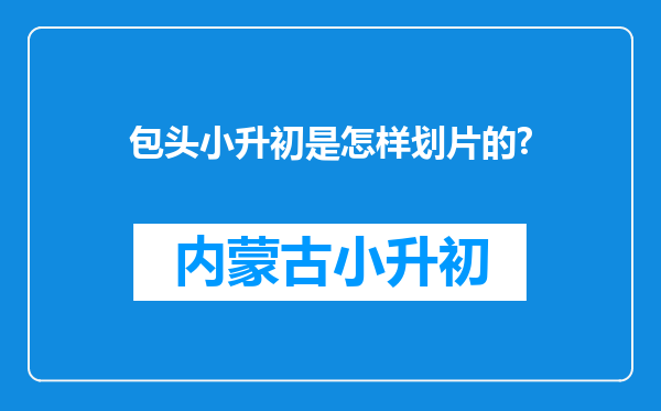 包头小升初是怎样划片的?