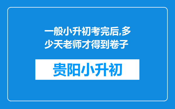 一般小升初考完后,多少天老师才得到卷子