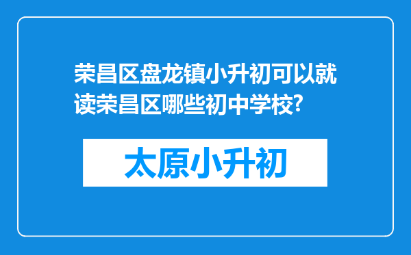 荣昌区盘龙镇小升初可以就读荣昌区哪些初中学校?