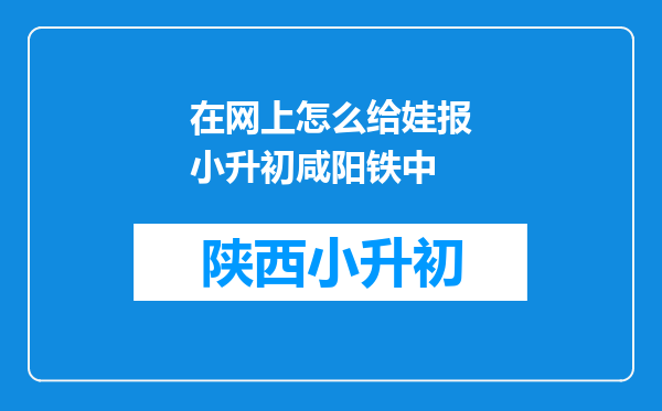 在网上怎么给娃报小升初咸阳铁中