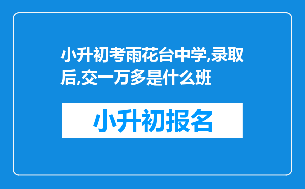 小升初考雨花台中学,录取后,交一万多是什么班