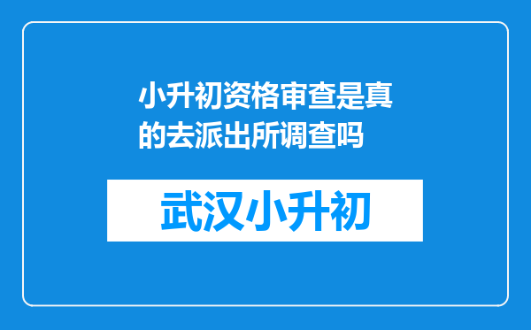 小升初资格审查是真的去派出所调查吗