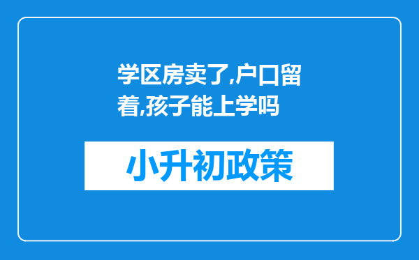 学区房卖了,户口留着,孩子能上学吗