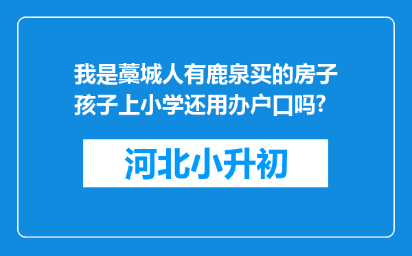 我是藁城人有鹿泉买的房子孩子上小学还用办户口吗?