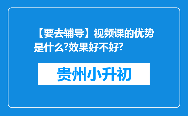 【要去辅导】视频课的优势是什么?效果好不好?