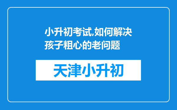 小升初考试,如何解决孩子粗心的老问题