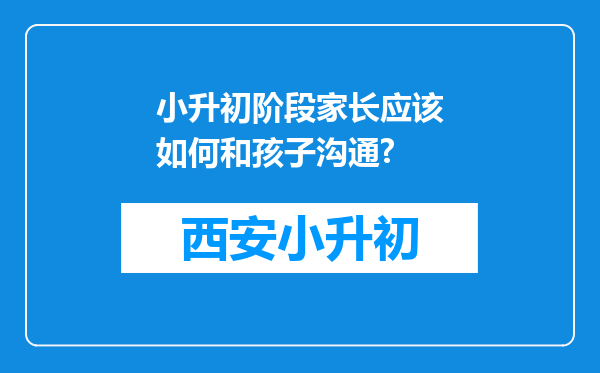 小升初阶段家长应该如何和孩子沟通?