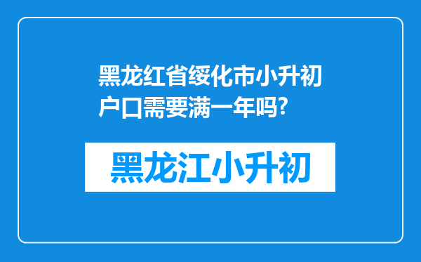 黑龙红省绥化市小升初户口需要满一年吗?