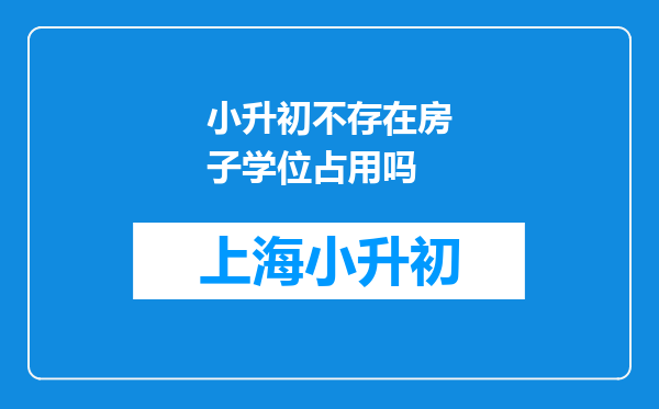 小升初不存在房子学位占用吗