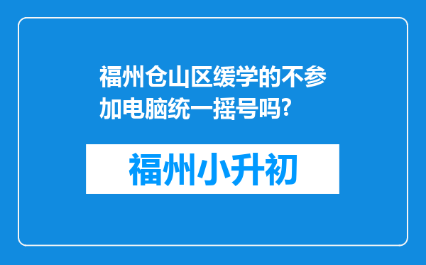 福州仓山区缓学的不参加电脑统一摇号吗?