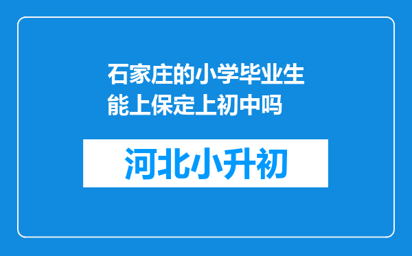 石家庄的小学毕业生能上保定上初中吗