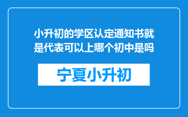 小升初的学区认定通知书就是代表可以上哪个初中是吗