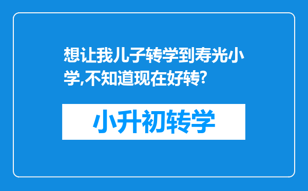 想让我儿子转学到寿光小学,不知道现在好转?