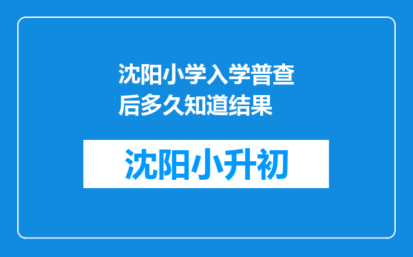 沈阳小学入学普查后多久知道结果