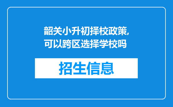 韶关小升初择校政策,可以跨区选择学校吗