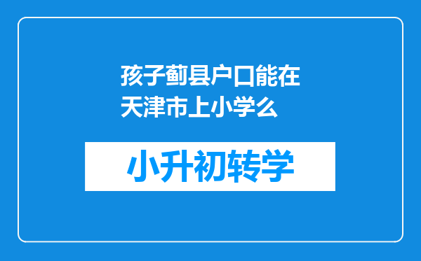 孩子蓟县户口能在天津市上小学么