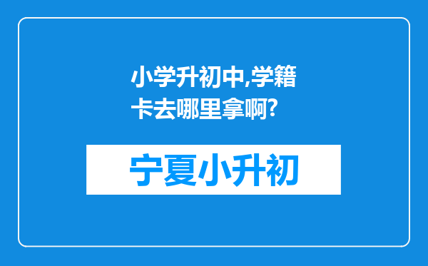 小学升初中,学籍卡去哪里拿啊?