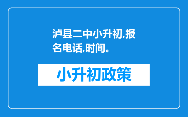 泸县二中小升初,报名电话,时间。