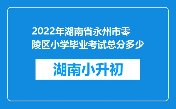 2022年湖南省永州市零陵区小学毕业考试总分多少