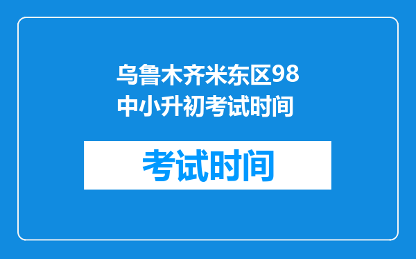 乌鲁木齐米东区98中小升初考试时间