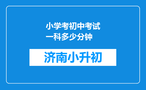 小学考初中考试一科多少分钟