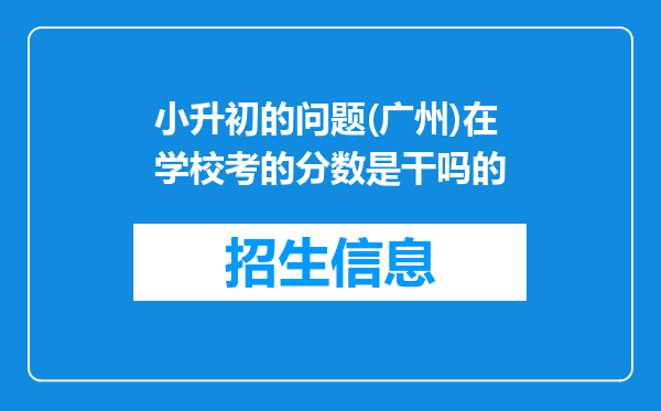 小升初的问题(广州)在学校考的分数是干吗的