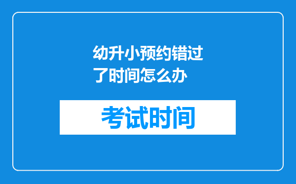 幼升小预约错过了时间怎么办