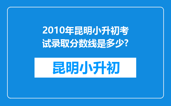 2010年昆明小升初考试录取分数线是多少?