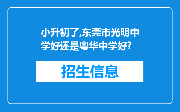 小升初了,东莞市光明中学好还是粤华中学好?