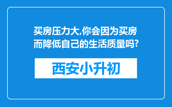 买房压力大,你会因为买房而降低自己的生活质量吗?