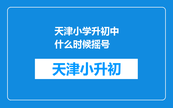 天津小学升初中什么时候摇号